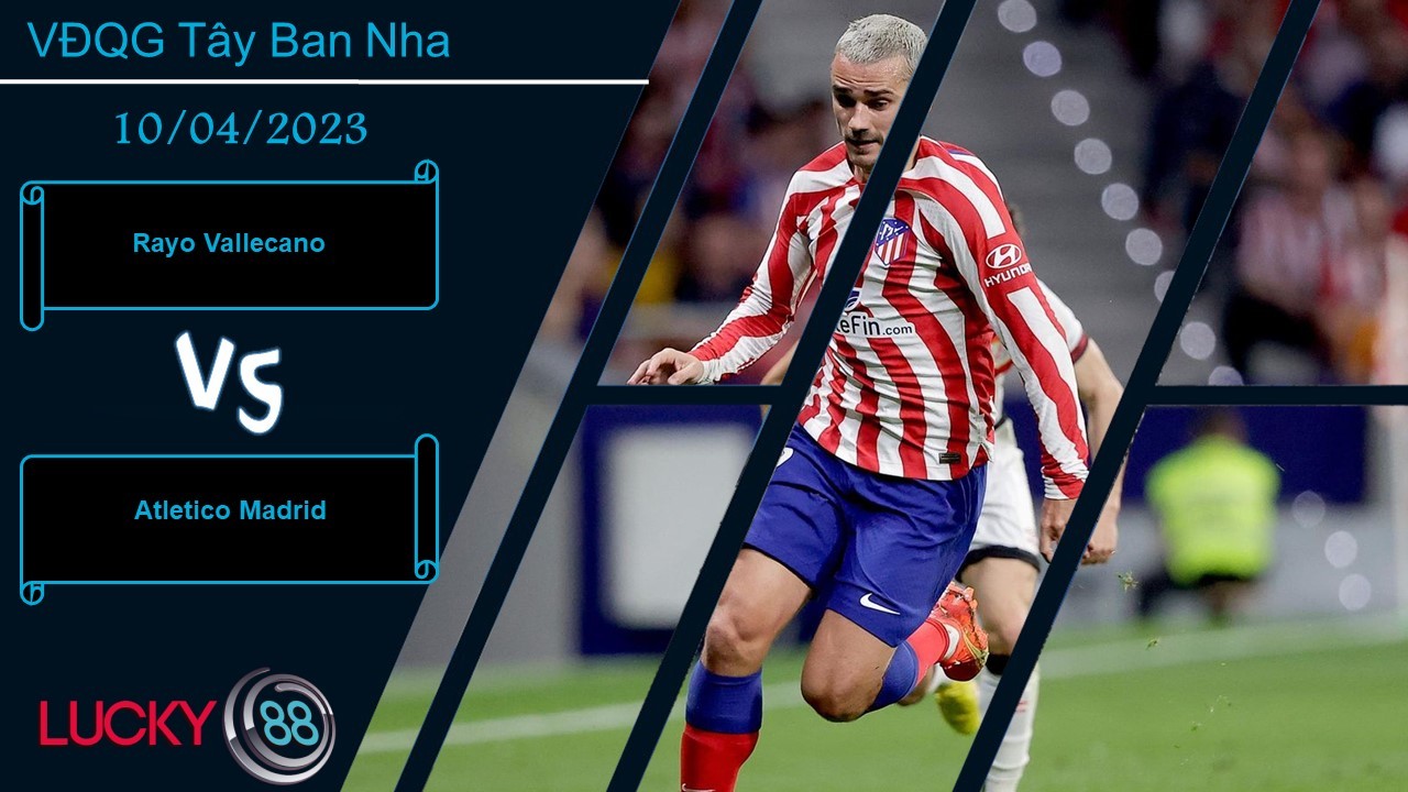 LUCKY88 Rayo Vallecano vs Atletico Madrid, Nhận định bóng đá 10/04/2023, Kết cục dễ đoán