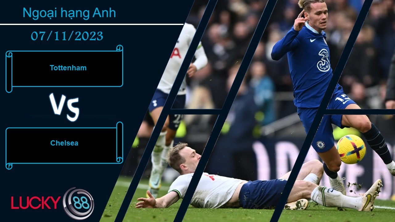LUCKY88 Tottenham vs Chelsea,  Nhận định bóng đá 07/11/2023, Quyết liệt có thừa