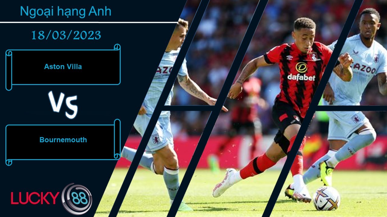 LUCKY88 Aston Villa vs Bournemouth, Nhận định bóng đá 18/03/2023, Giữ sự ổn định