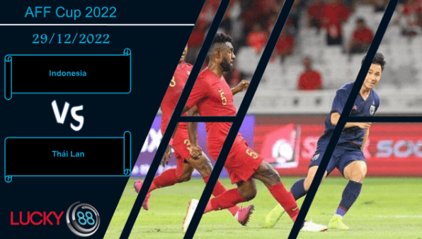 LUCKY88 Indonesia vs Thái Lan, Nhận định bóng đá 29/12/2022, Thử thách nặng ký