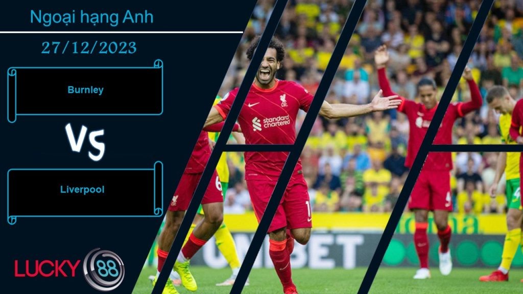 LUCKY88 Burnley vs Liverpool, Nhận định bóng đá 27/12/2023, Không thể chống đỡ