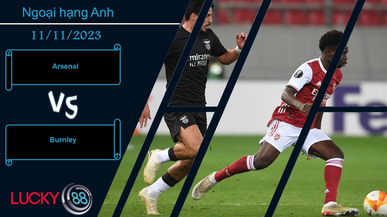 LUCKY88 Arsenal vs Burnley,  Nhận định bóng đá 11/11/2023, Thắng lợi đơn giản
