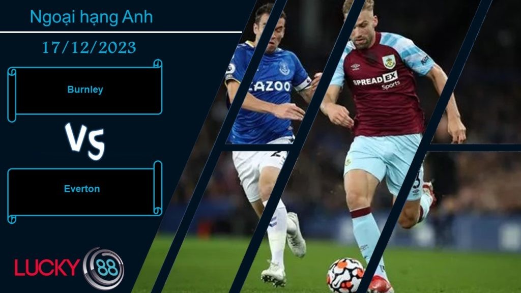 LUCKY88 Burnley vs Everton, Nhận định bóng đá 17/12/2023, Hình ảnh trái ngược
