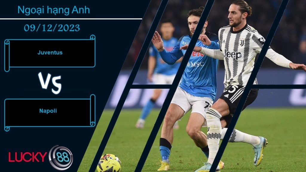 LUCKY88 Juventus vs Napoli, Nhận định bóng đá 09/12/2023, Thận trọng tối đa