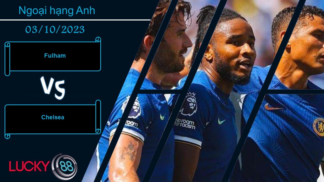 LUCKY88 Fulham vs Chelsea ,  Nhận định bóng đá 03/10/2023,  Áp lực đè nặng