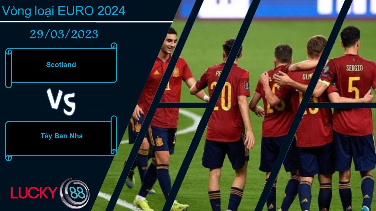 LUCKY88 Scotland vs Tây Ban Nha, Nhận định bóng đá 29/03/2023, Chiến thắng tối thiểu