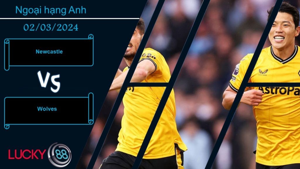 LUCKY88 Newcastle vs Wolves, Nhận định bóng đá 02/03/2024, Kẻ địch khó lường