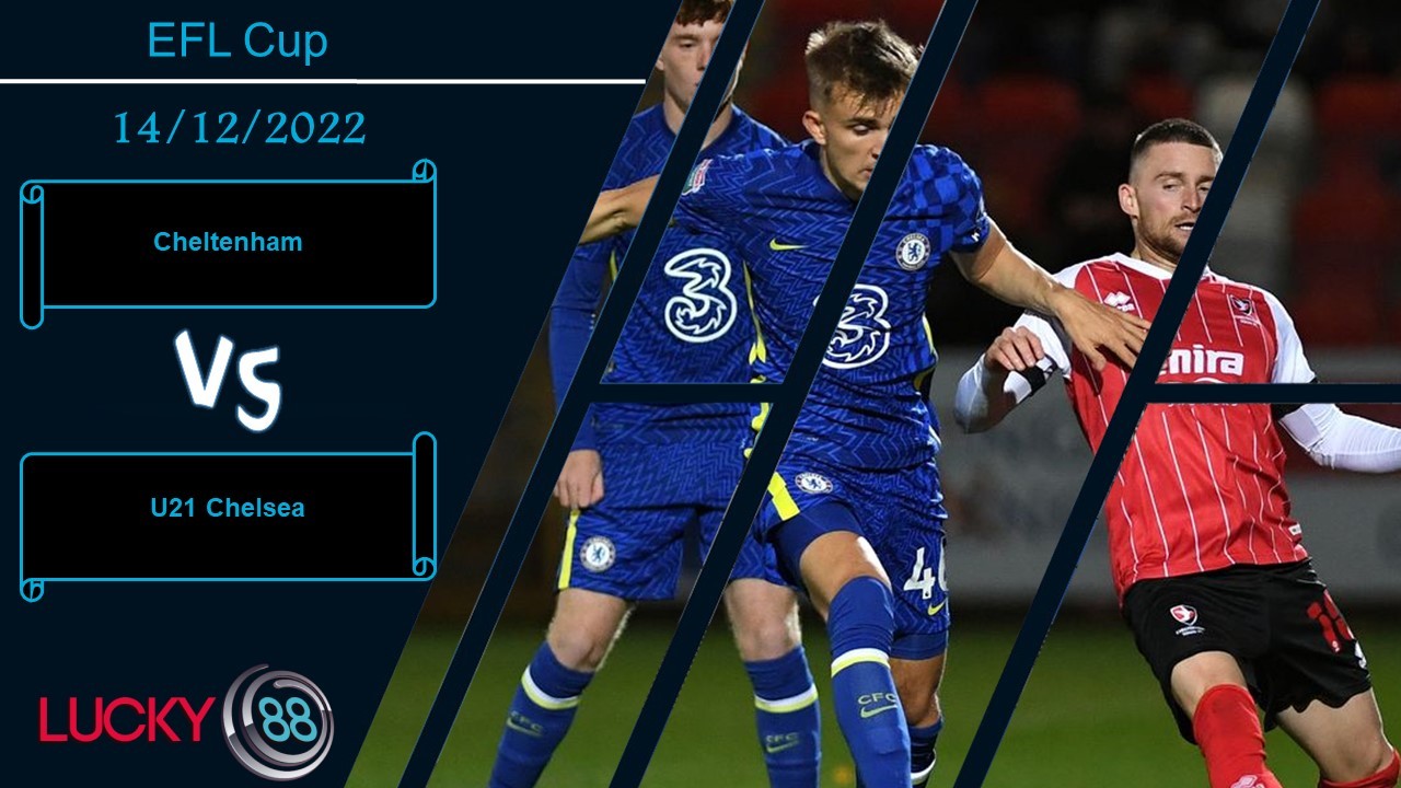 LUCKY88 Cheltenham vs U21 Chelsea, Nhận định bóng đá 14/12/2022, Thắng lợi sít sao
