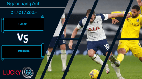 LUCKY88 Fulham vs Tottenham, Nhận định bóng đá 24/01/2023, Cần phải tỉnh giấc
