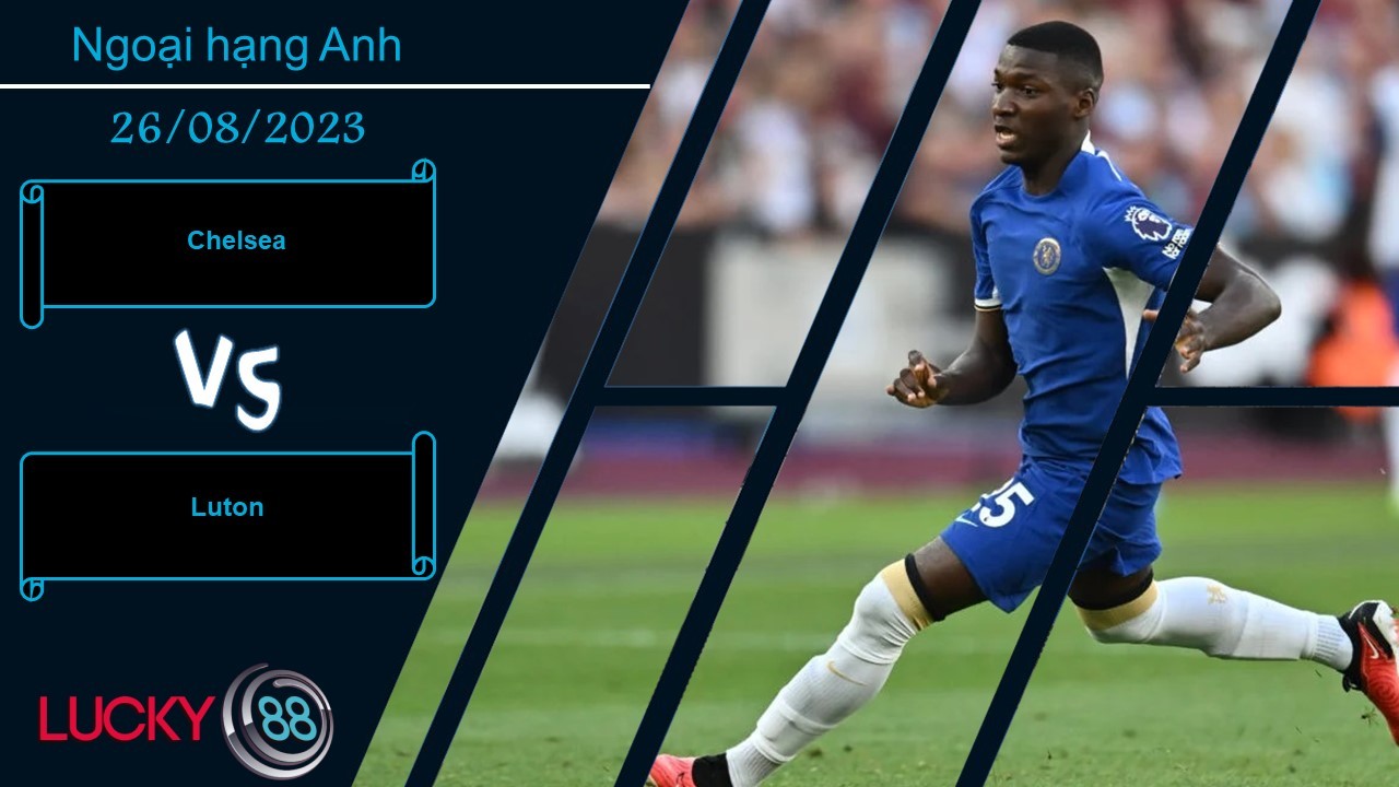 LUCKY88 Chelsea vs Luton, Nhận định bóng đá 26/08/2023, Cơ hội giải tỏa