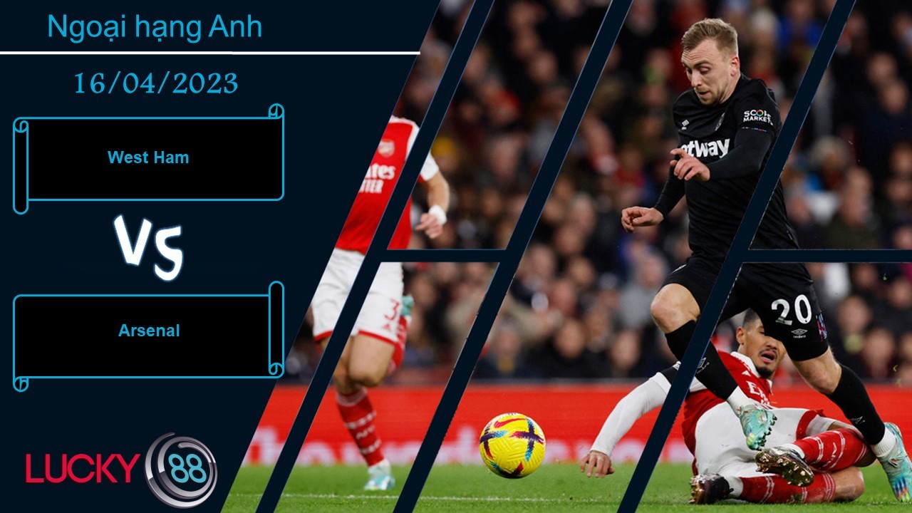 LUCKY88 West Ham vs Arsenal, Nhận định bóng đá 16/04/2023, Hung thần tìm đến