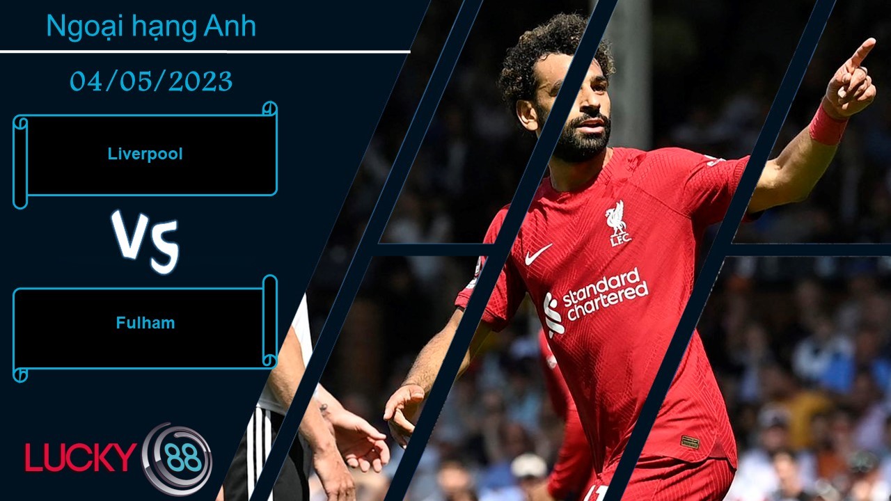 LUCKY88 Liverpool vs Fulham, Nhận định bóng đá 04/05/2023, Chiến thắng tưng bừng