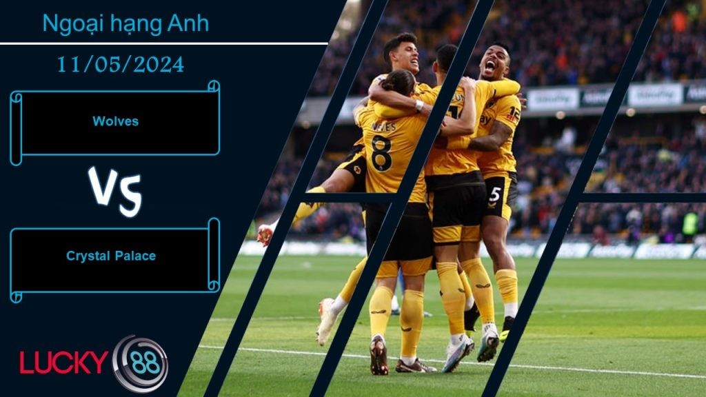 LUCKY88 Wolves vs Crystal Palace, Nhận định bóng đá 11/05/2024, Kèo đấu cân sức