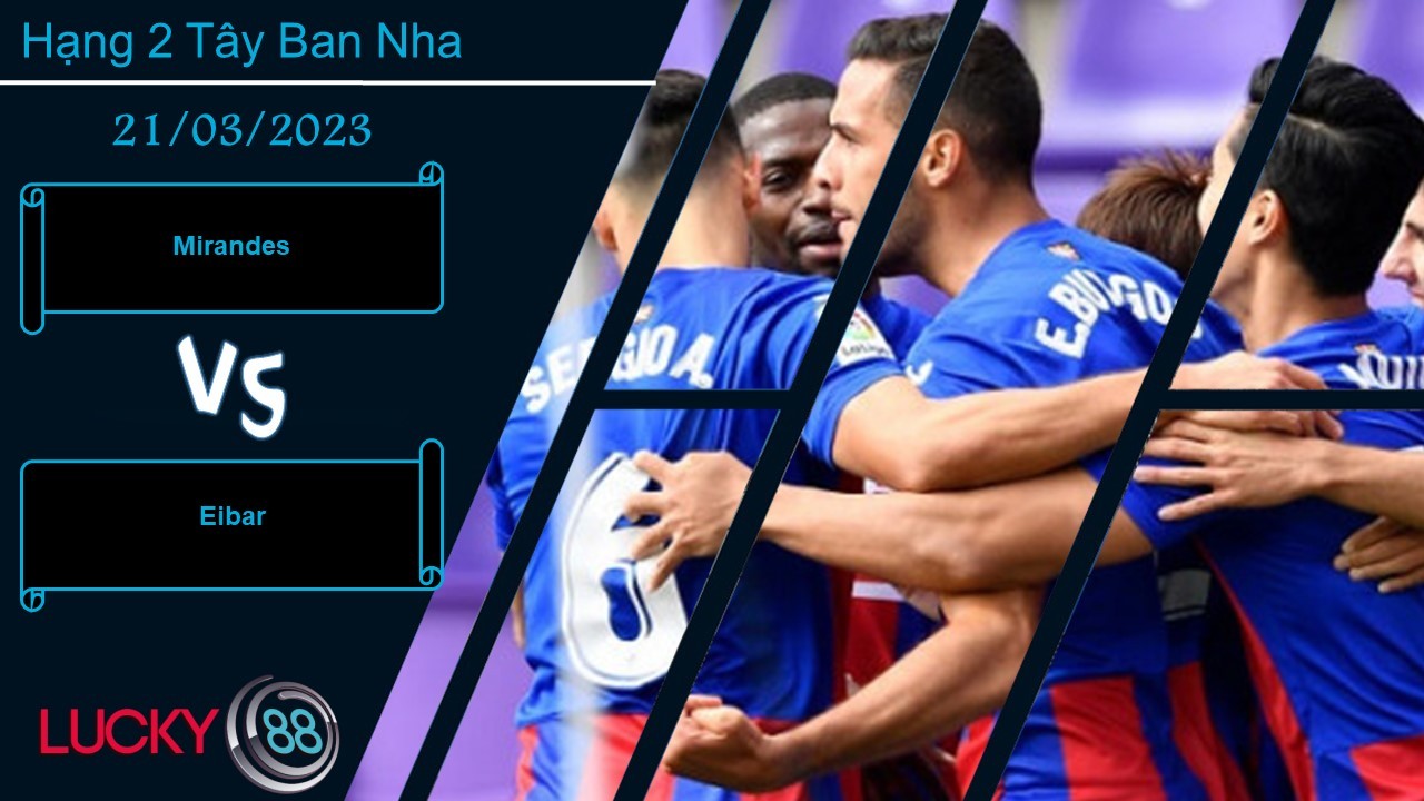LUCKY88 Mirandes vs Eibar, Nhận định bóng đá 21/03/2023, Dành sự tôn trọng