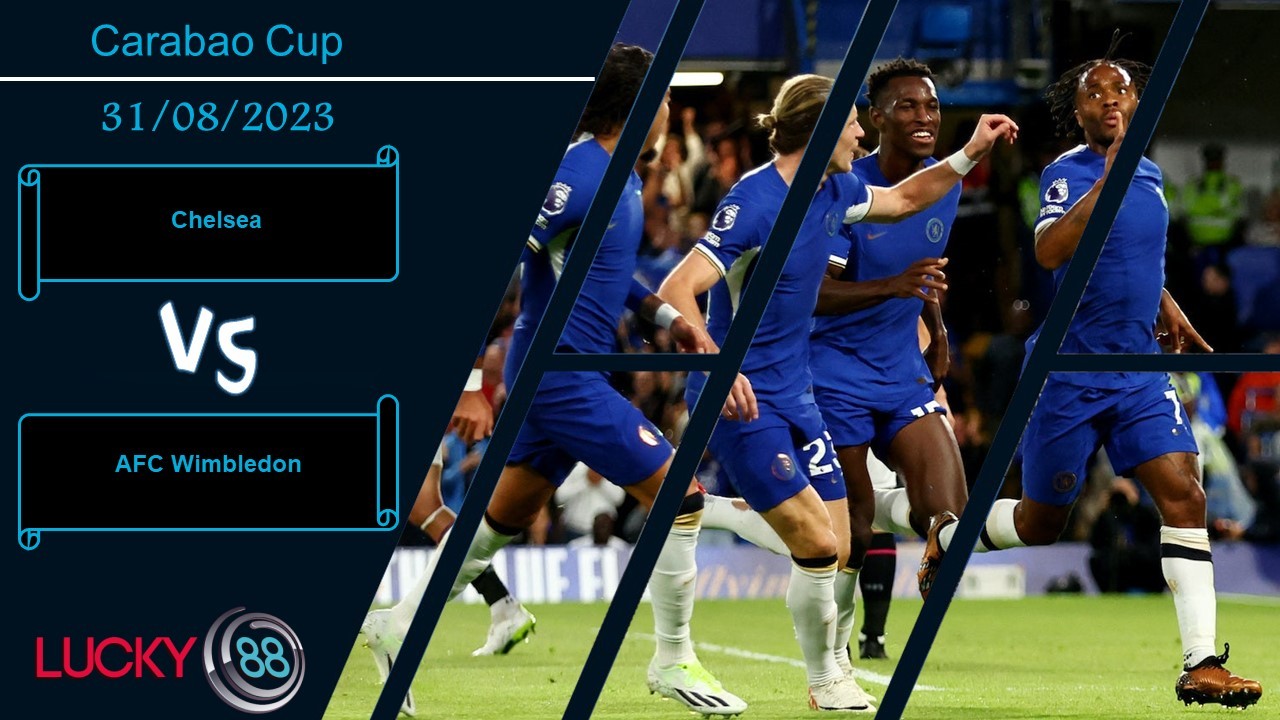 LUCKY88 Chelsea vs AFC Wimbledon, Nhận định bóng đá 31/08/2023, Thắng lợi tưng bừng