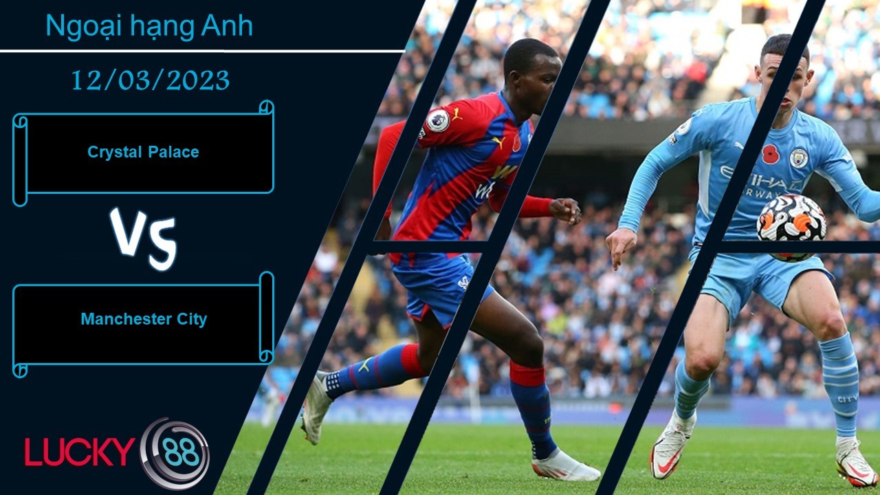 LUCKY88 Crystal Palace vs Manchester City, Nhận định bóng đá 12/03/2023, Chấp nhận đầu hàng