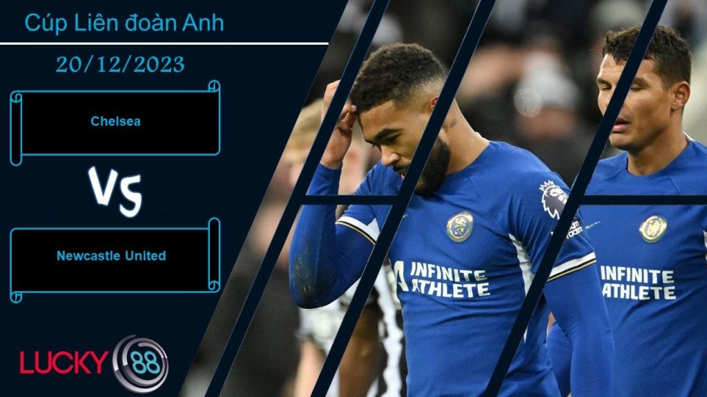 LUCKY88 Chelsea vs Newcastle United, Nhận định bóng đá 20/12/2023, Quyết tâm tối đa