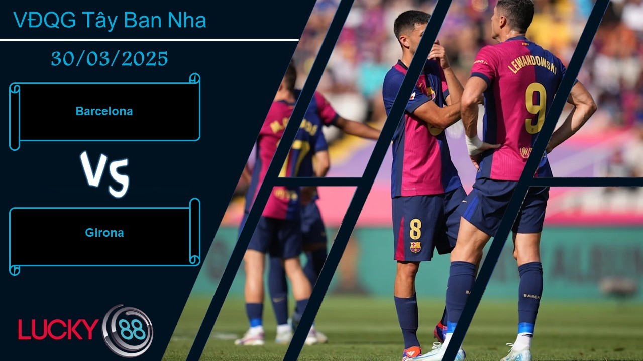 LUCKY88 Barcelona vs Girona, Nhận định bóng đá 30/03/2025, Mục tiêu tối thượng