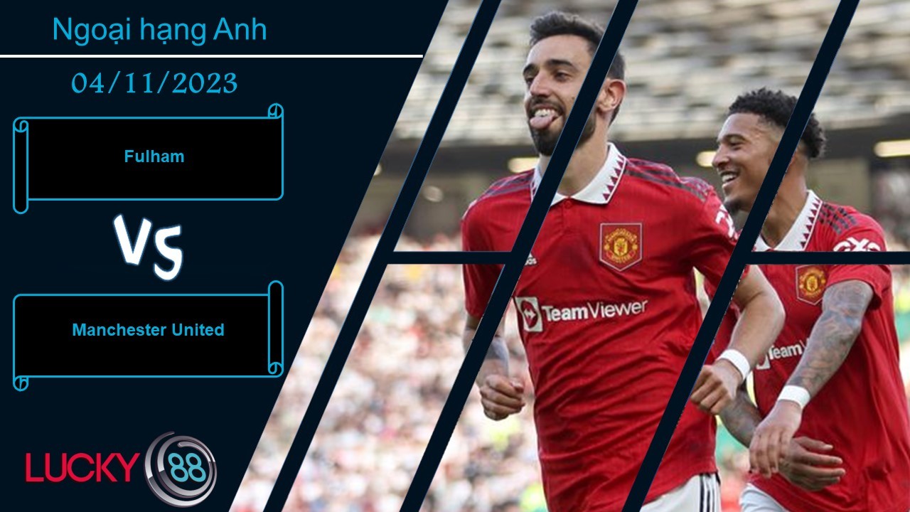 LUCKY88 Fulham vs Manchester United,  Nhận định bóng đá 04/11/2023,  Trạng thái bất ổn