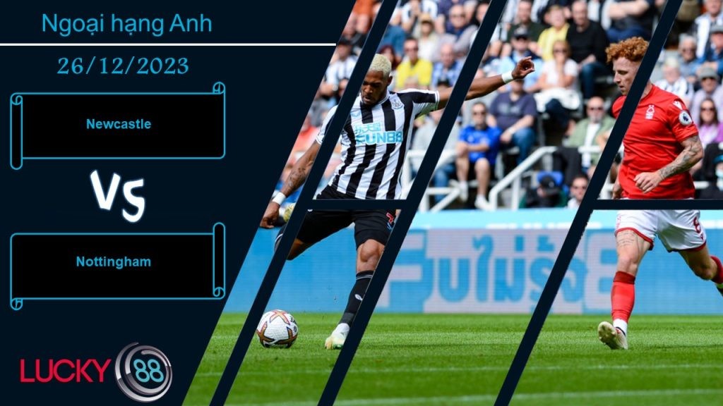 LUCKY88 Newcastle vs Nottingham, Nhận định bóng đá 26/12/2023, Nằm quyền định đoạt
