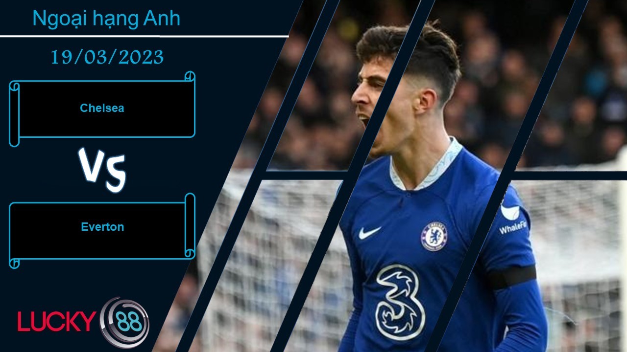LUCKY88 Chelsea vs Everton, Nhận định bóng đá 19/03/2023, Tự tin chiến thắng