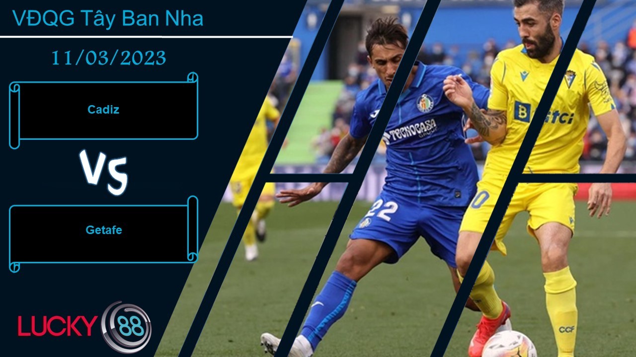 LUCKY88 Cadiz vs Getafe , Nhận định bóng đá 11/03/2023, Tận dung triệt để