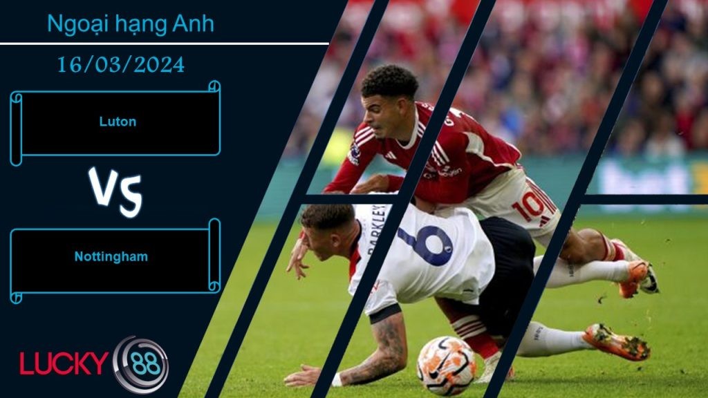 LUCKY88 Luton vs Nottingham,  Nhận định bóng đá 16/03/2024,  Chung cảnh khốn khó