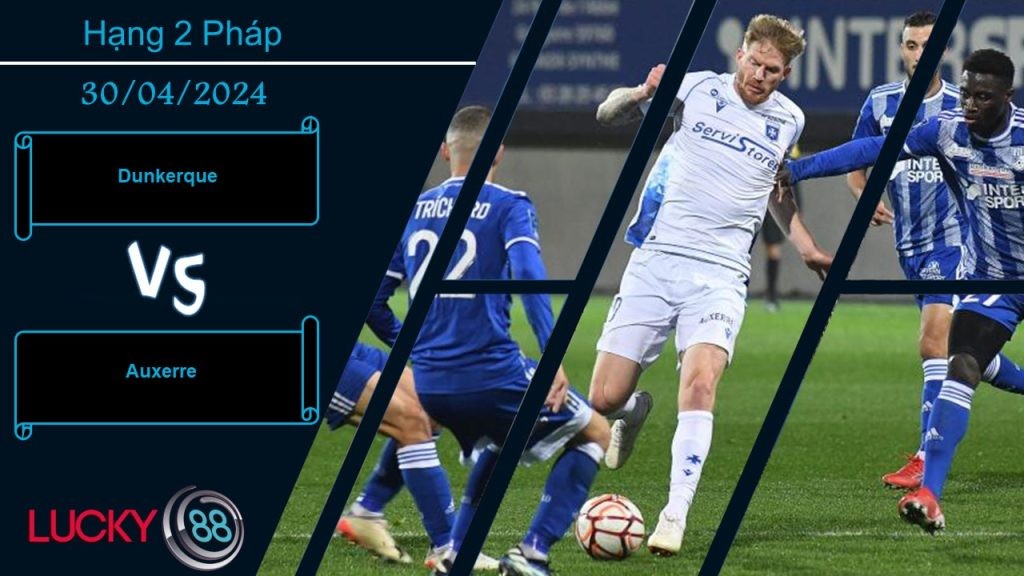LUCKY88 Dunkerque vs Auxerre, Nhận định bóng đá 30/04/2024, Nhiệm vụ nặng nề