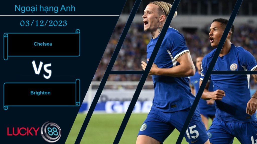LUCKY88 Chelsea vs Brighton, Nhận định bóng đá 03/12/2023, Không hề đơn giản