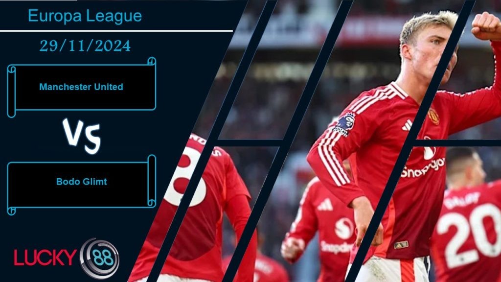 LUCKY88 Manchester United vs Bodo Glimt, Nhận định bóng đá 29/11/2024, Điểm tựa vững vàng
