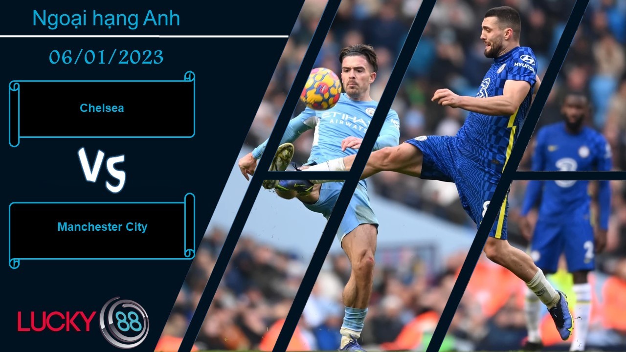LUCKY88 Chelsea vs Manchester City, Nhận định bóng đá 06/01/2023, Áp lực bủa vây