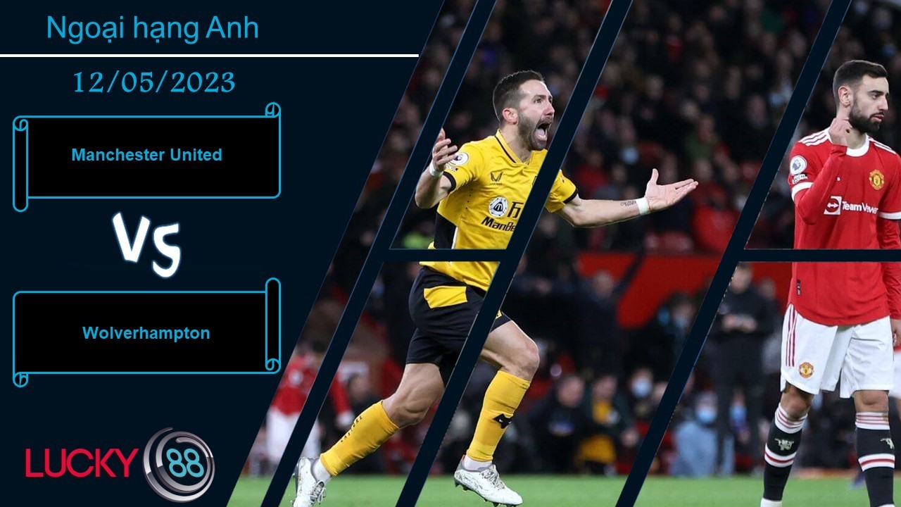 LUCKY88 Manchester United vs Wolverhampton, Nhận định bóng đá 13/05/2023, Cùng có mục tiêu