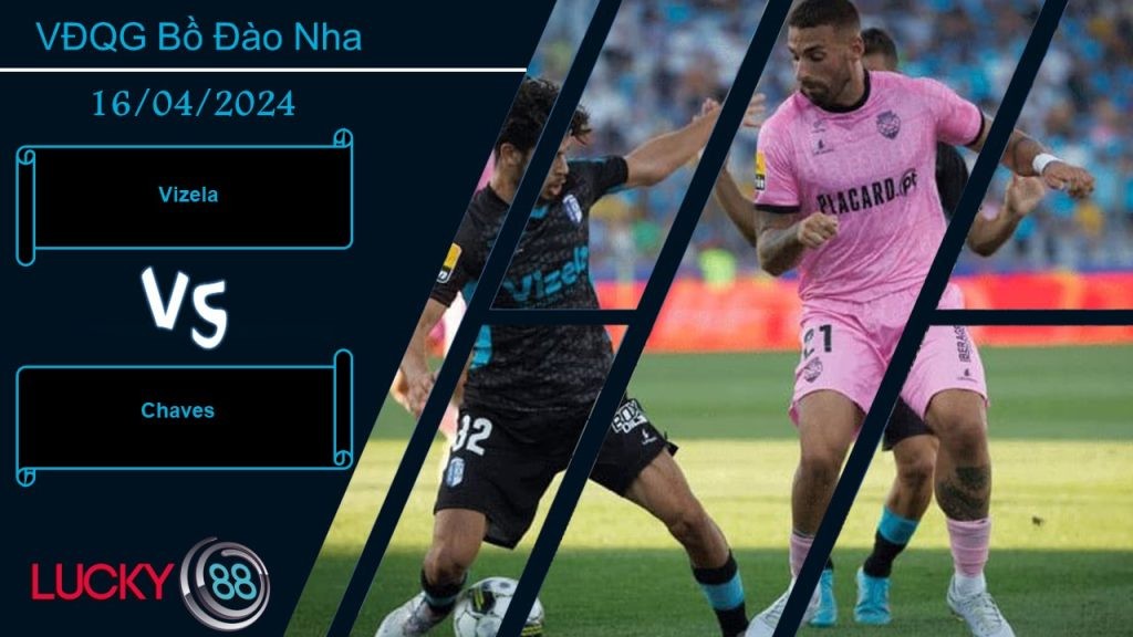LUCKY88 Vizela vs Chaves, Nhận định bóng đá 16/04/2024, Trận chung kết ngược