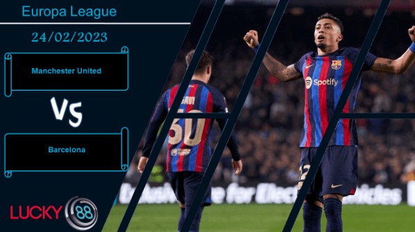 LUCKY88 Manchester United vs Barcelona , Nhận định bóng đá 24/02/2023, Quỷ đỏ hăng máu