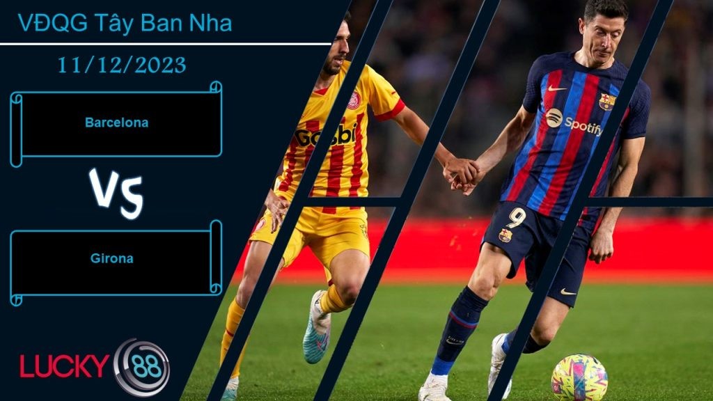LUCKY88 Barcelona vs Girona, Nhận định bóng đá 11/12/2023, Chướng ngại thực sự