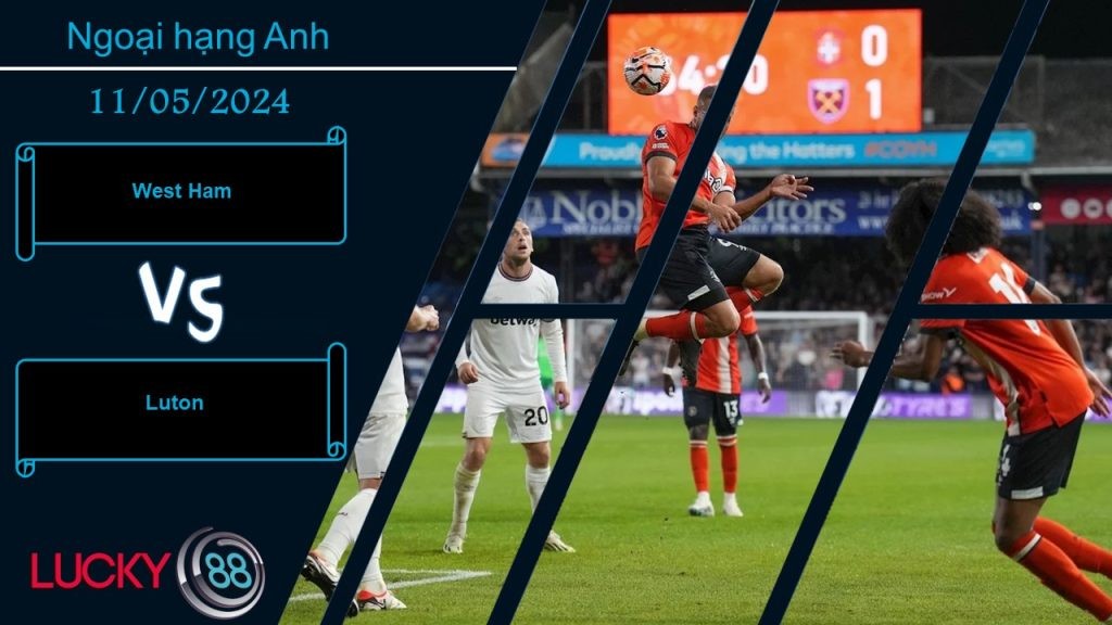 LUCKY88 West Ham vs Luton, Nhận định bóng đá 11/05/2024, Tinh thần thoải mái