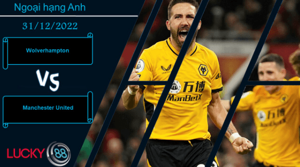 LUCKY88 Wolverhampton vs Manchester United, Nhận định bóng đá 31/12/2022, Đối thủ khó chịu