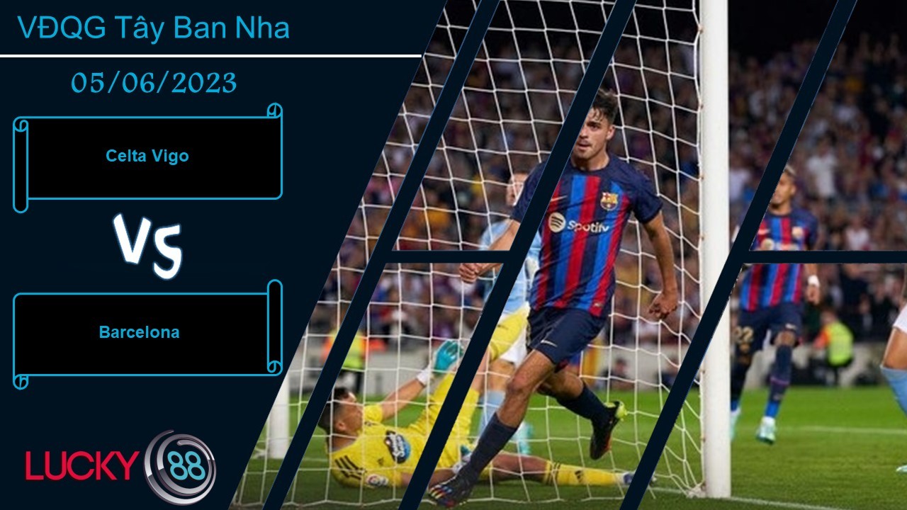 LUCKY88 Celta Vigo vs Barcelona, Nhận định bóng đá 05/06/2023, Khác nhau động lực
