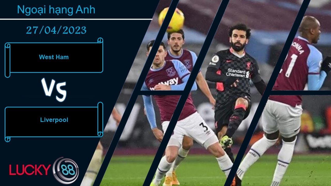 LUCKY88 West Ham vs Liverpool, Nhận định bóng đá 27/04/2023, Tinh thần hưng phấn