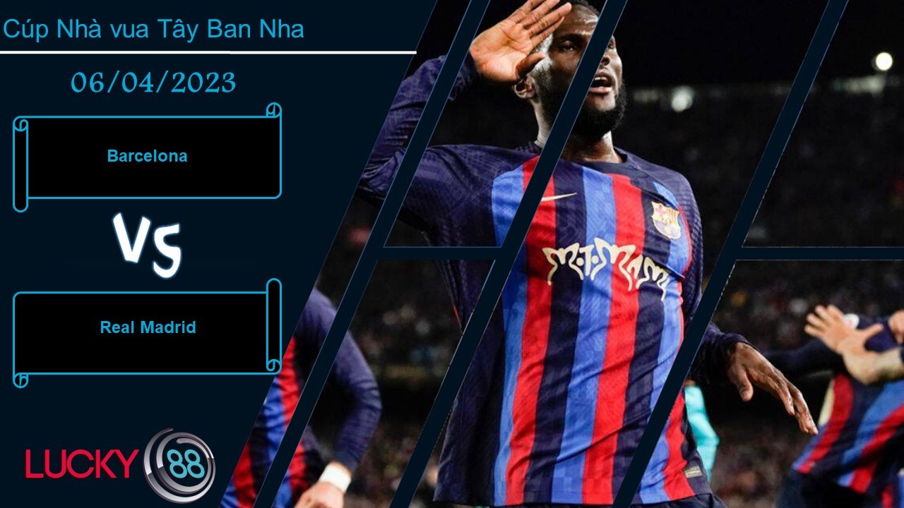 LUCKY88 Barcelona vs Real Madrid, Nhận định bóng đá 06/04/2023, Giữ sự cẩn trọng