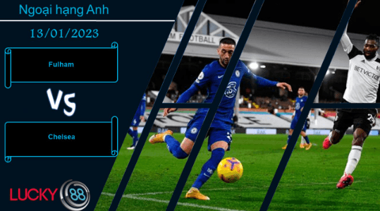 LUCKY88 Fulham vs Chelsea, Nhận định bóng đá 13/01/2023, Đến lúc thức tỉnh