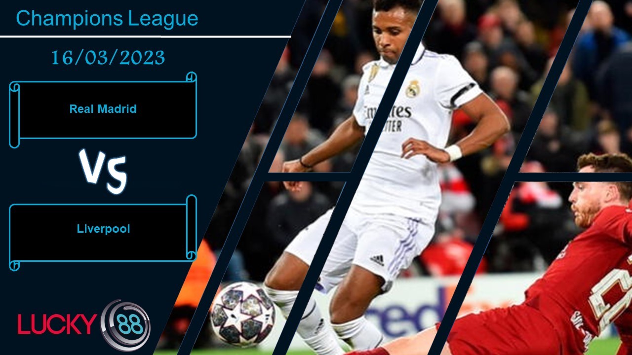 LUCKY88 Real Madrid vs Liverpool, Nhận định bóng đá 16/03/2023, Khó xoay chuyển