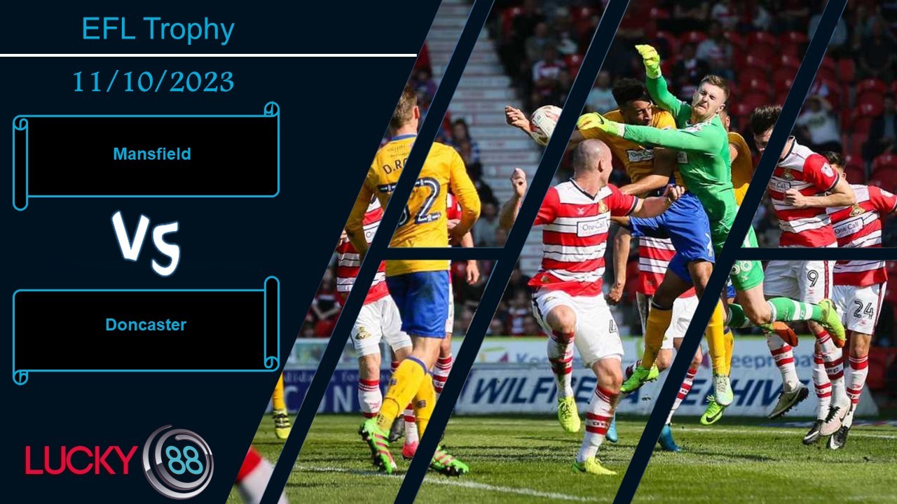 LUCKY88 Mansfield vs Doncaster, Nhận định bóng đá 11/10/2023, Tự tin có căn cứ