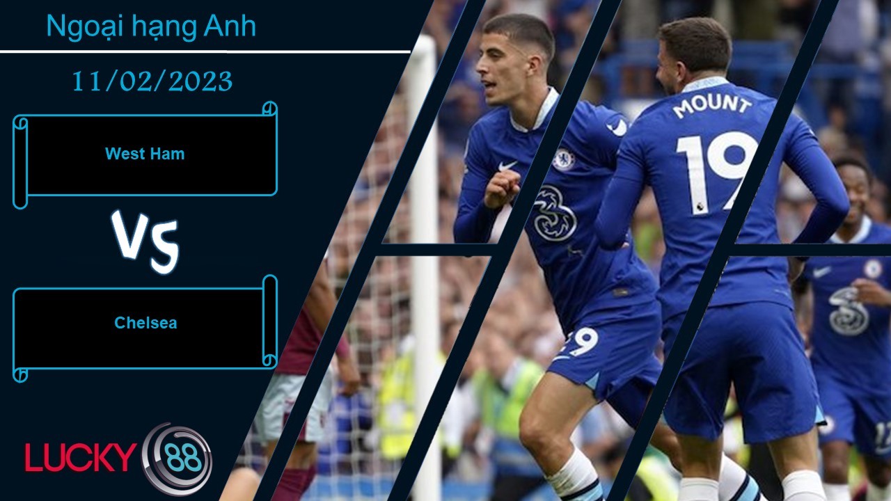 LUCKY88 West Ham vs Chelsea, Nhận định bóng đá 11/02/2023, Căng thẳng tột độ