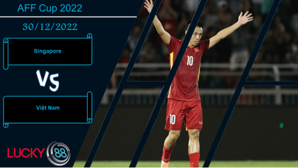 LUCKY88 Singapore vs Việt Nam, Nhận định bóng đá 30/12/2022, Phân định ngôi vị