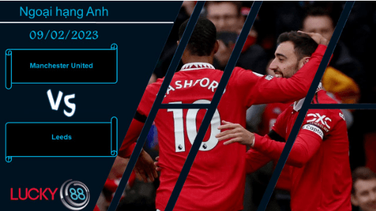 LUCKY88 Manchester United vs Leeds, Nhận định bóng đá 09/02/2023, Ra về tay trắng