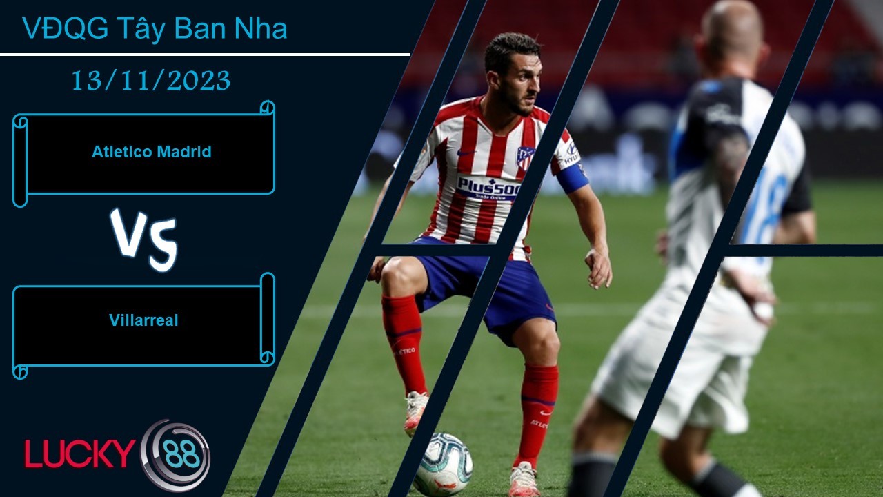 LUCKY88 Atletico Madrid vs Villarreal ,  Nhận định bóng đá 13/11/2023, Không hề đơn giản