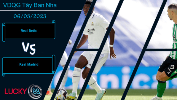 LUCKY88 Real Betis vs Real Madrid , Nhận định bóng đá 06/03/2023, Đối thủ khó nhằn