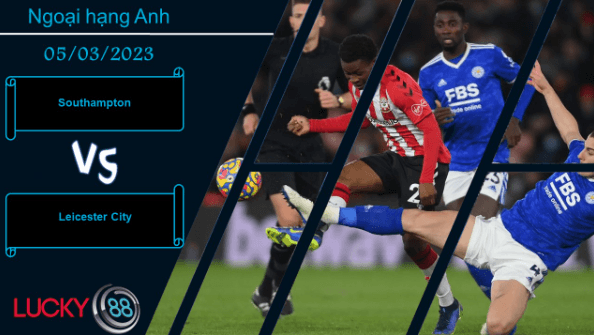 LUCKY88 Southampton vs Leicester City , Nhận định bóng đá 05/03/2023, Khát khao chiến thắng