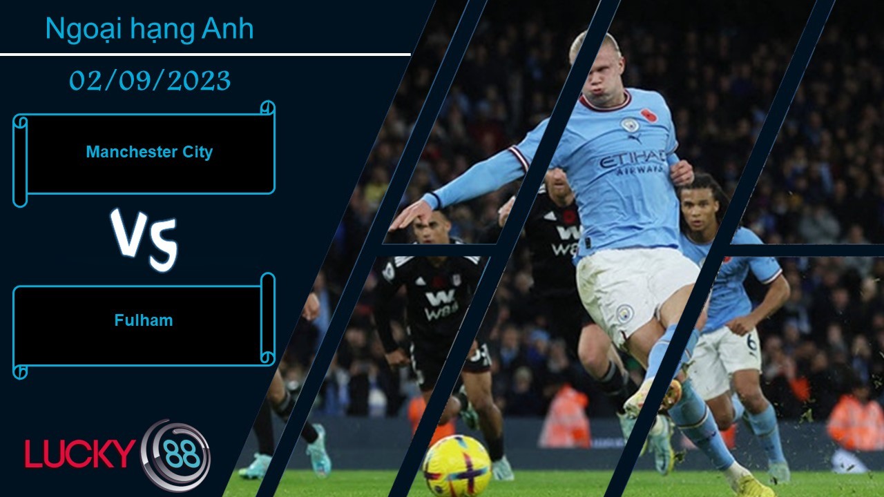 LUCKY88 Manchester City vs Fulham, Nhận định bóng đá 02/09/2023, Đối thủ ưa thích